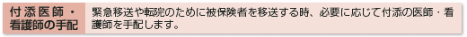 付添医師・看護師の手配 緊急移送や転院のために被保険者を移送する時、必要に応じて付添の医師・看護師を手配します。
