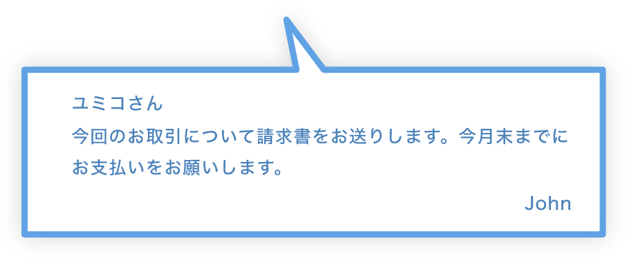 ユミコさん 今回のお取引について請求書をお送りします。今月末までにお支払いをお願いします。John