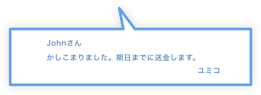 Johnさん かしこまりました。期日までに送金します。 ユミコ