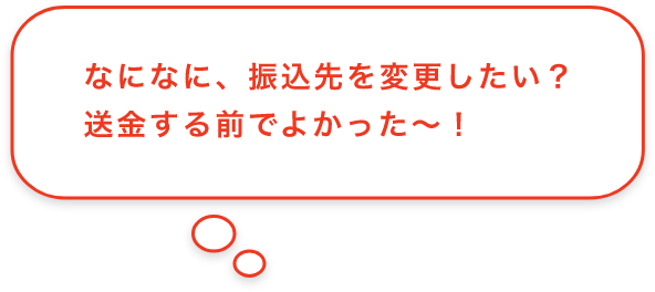 なになに、振込先を変更したい？送金する前でよかった〜！