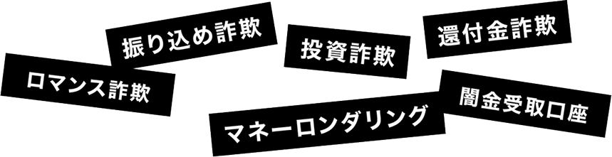 ロマンス詐欺・振り込め詐欺・投資詐欺・還付金詐欺・マネーロンダリング・闇金受取口座