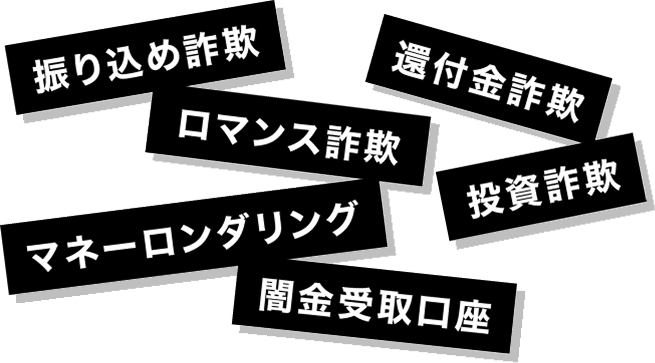 ロマンス詐欺・振り込め詐欺・投資詐欺・還付金詐欺・マネーロンダリング・闇金受取口座