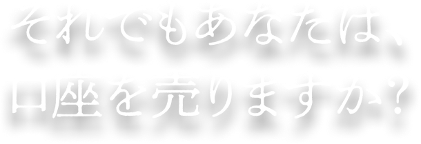 それでもあなたは、口座を売りますか?
