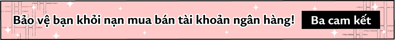 Bảo vệ bạn khỏi nạn mua bán tài khoản ngân hàng! Ba cam kết