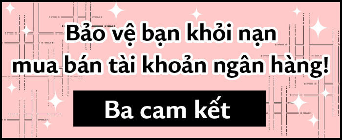 Bảo vệ bạn khỏi nạn mua bán tài khoản ngân hàng! Ba cam kết