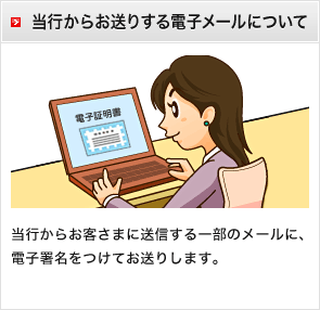 当行からお送りする電子メールについて　当行からお客さまに送信する一部のメールに、電子署名をつけてお送りします