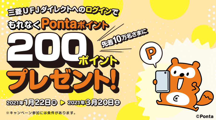 三菱UFJダイレクトへのログインで先着10万名さまにもれなくPontaポイント200ポイントプレゼント! 2021年1月22日(金)~ 2021年3月20日(土)
