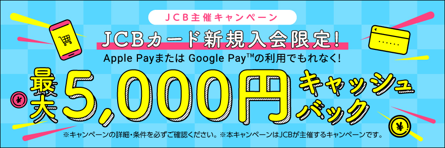 JCBカード新規入会限定!Apple Payまたは Google Pay(TM)の利用でもれなく!最大5,000円キャッシュバック