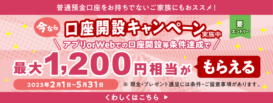 口座開設キャンペーン実施中 アプリ or Webでの口座開設等条件達成で最大1,200円相当がもらえる 期間：2023年2月1日（水） ～ 5月31日（水）