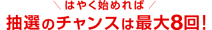 抽選のチャンスは最大8回!