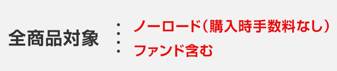 全商品対象 ノーロード(購入時手数料なし)ファンド含む