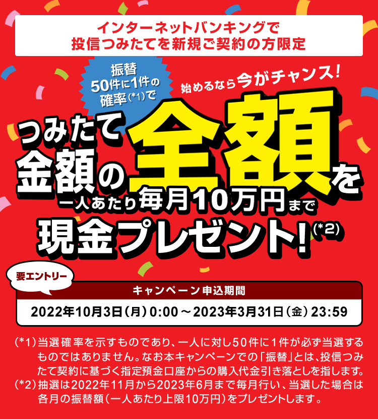 三菱ＵＦＪ銀行インターネットバンキングで投信つみたてを新規ご契約の方限定　（振替50件に1件の確率で）つみたて金額の全額を現金プレゼント！（要エントリー）