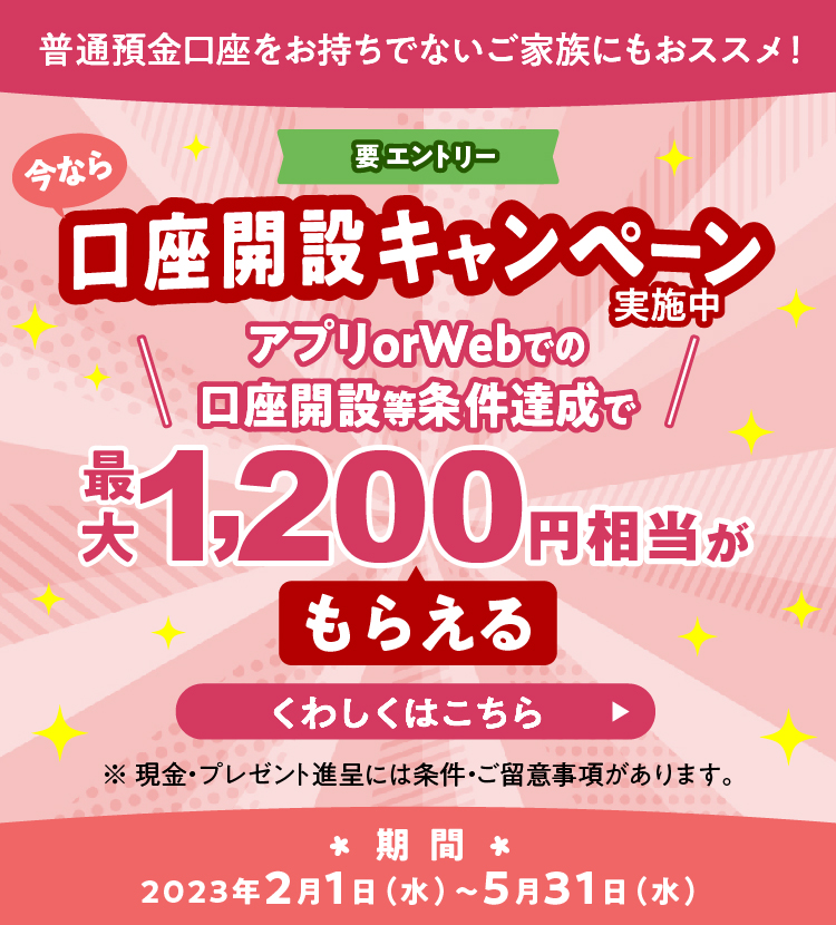 口座開設キャンペーン実施中 アプリ or Webでの口座開設等条件達成で最大1,200円相当がもらえる 期間：2023年2月1日（水） ～ 5月31日（水）