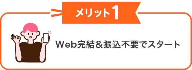 Web完結＆振込不要でスタート