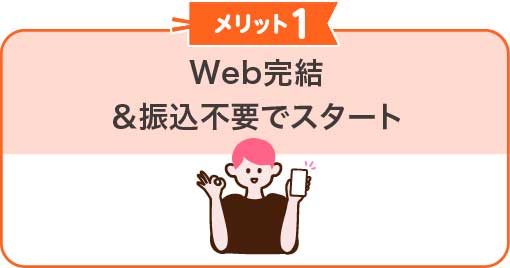 Web完結＆振込不要でスタート