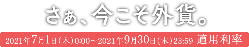 さあ、今こそ外貨。2021年4月1日(木)0:00~2021年6月30日(水)23:59適用利率