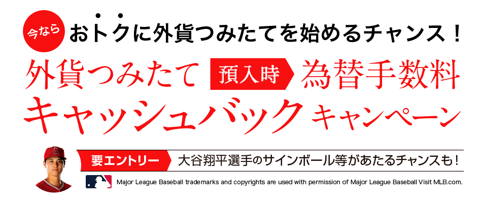 今ならおトクに外貨つみたてを始めるチャンス!外貨つみたて預入時為替手数料キャッシュバックキャンペーン <要エントリー>大谷翔平選手のサインボール等があたるチャンスも!
