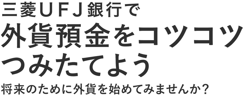 三菱ＵＦＪ銀行で外貨預金をコツコツつみたてよう 将来のために外貨を始めてみませんか？