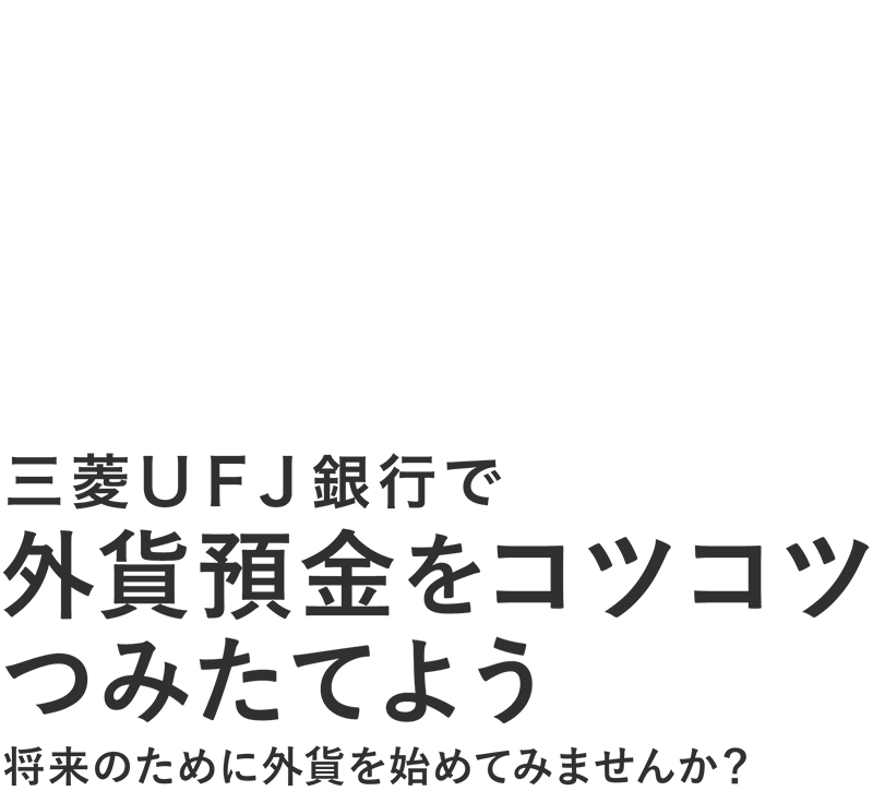 三菱UFJ銀行で外貨預金をコツコツつみたてよう 将来のために外貨を始めてみませんか?