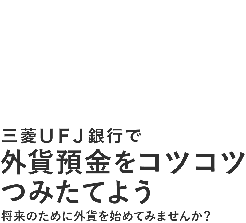 三菱ＵＦＪ銀行で外貨預金をコツコツつみたてよう 将来のために外貨を始めてみませんか？