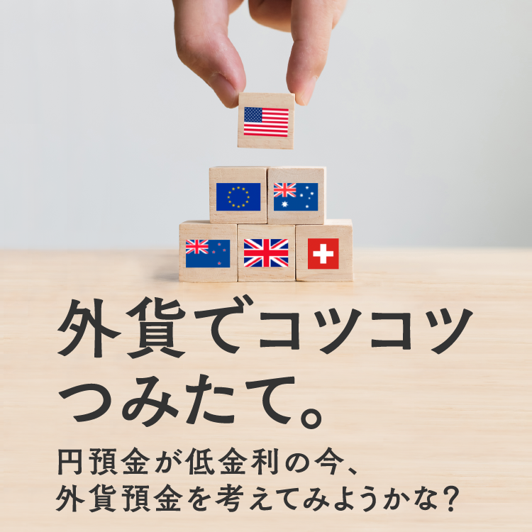 外貨でコツコツつみたて。円預金が低金利の今、外貨預金を考えてみようかな?