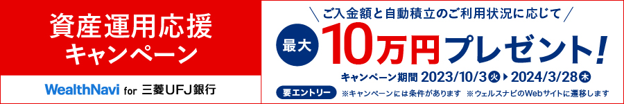 資産運用応援キャンペーン　ご入金額と自動積立のご利用状況に応じて最大10万円プレゼント！　キャンペーン期間2023/10/3(火)～2024/3/28(木)　要エントリー