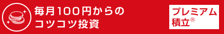 毎月100円からのコツコツ投資 プレミアム積立®