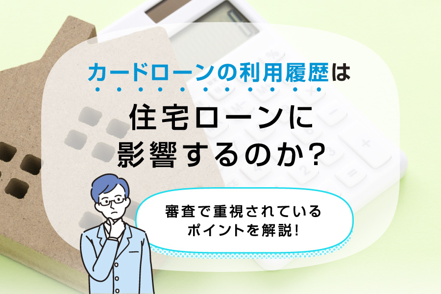 カードローンの利用履歴は住宅ローンに影響するのか？審査で重視されているポイントを解説！