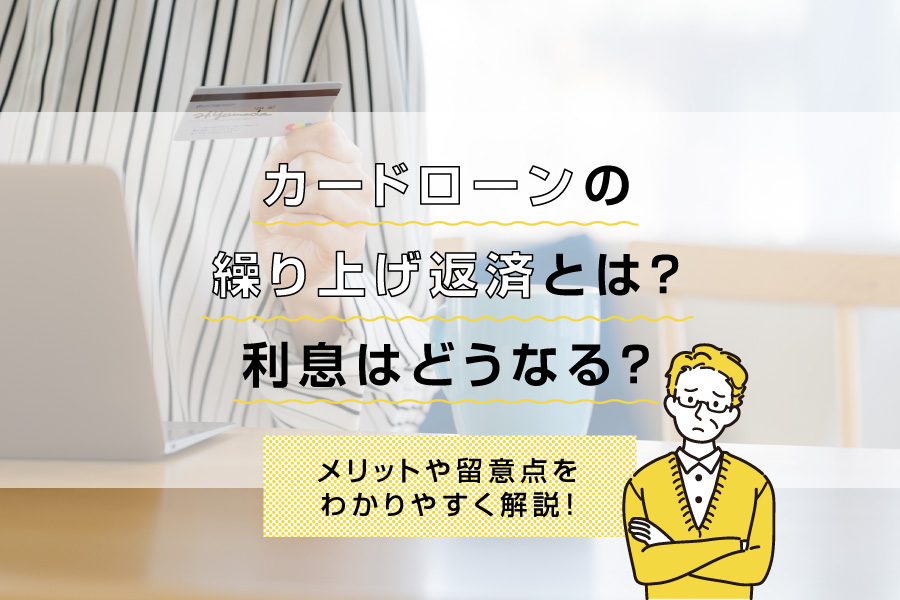 カードローンの繰り上げ返済とは？利息はどうなる？メリットや留意点をわかりやすく解説！