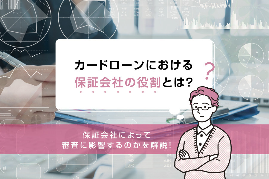 カードローンにおける保証会社の役割とは？保証会社によって審査に影響するのかを解説！