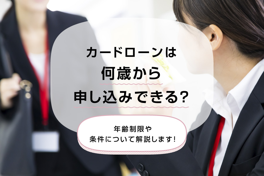 カードローンは何歳から申し込みできる？年齢制限や条件について解説します！