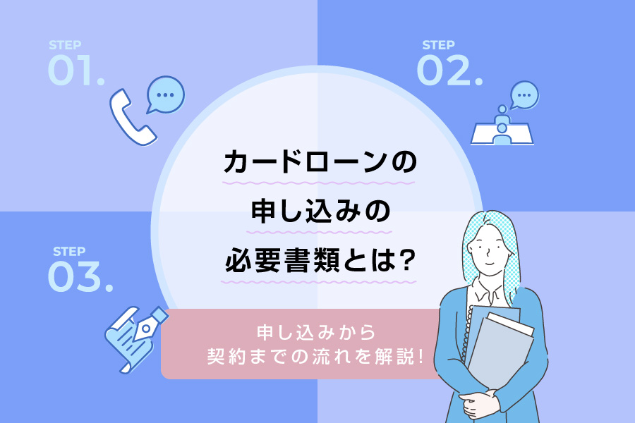 カードローンの申し込みの必要書類とは？申し込みから契約までの流れを解説！