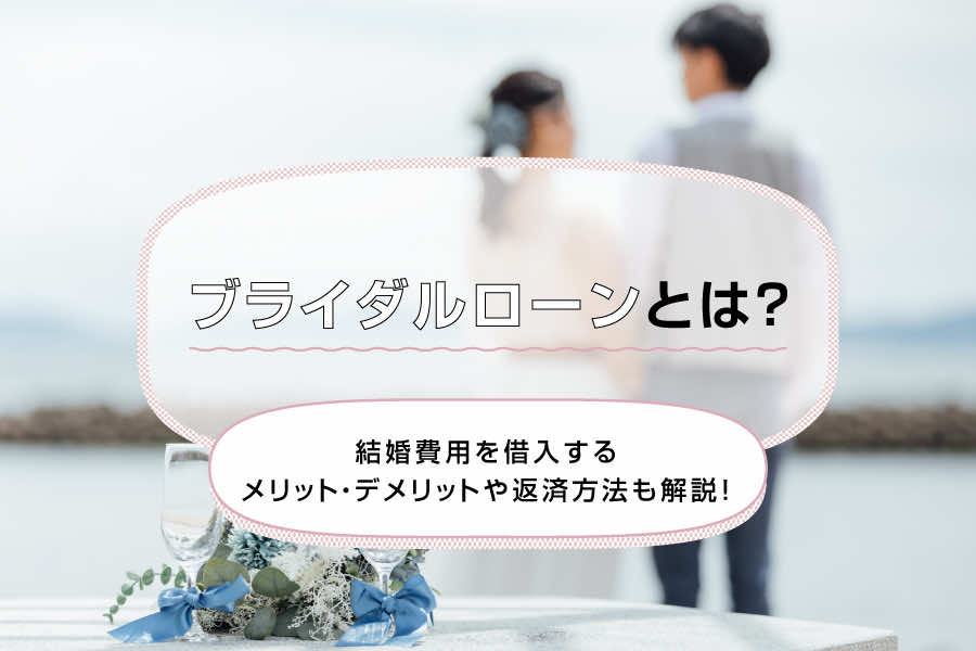 ブライダルローンとは?結婚費用を借入するメリット・デメリットや返済方法も解説!