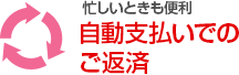 忙しいときも便利 自動支払いでのご返済	