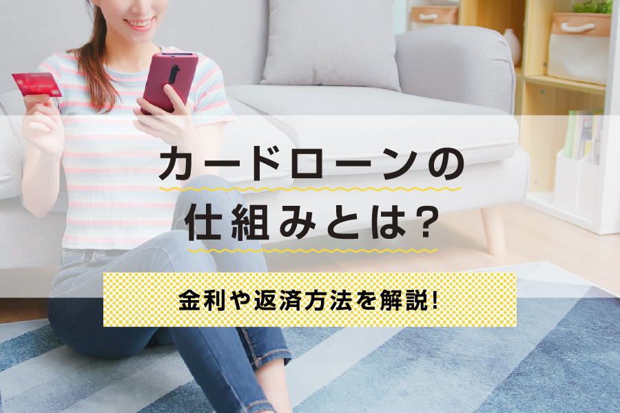 カードローンの仕組みとは？金利や返済方法を解説！