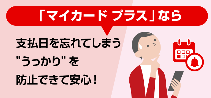 「マイカードプラス」なら支払日を忘れてしまう”うっかり”を防止できて安心！