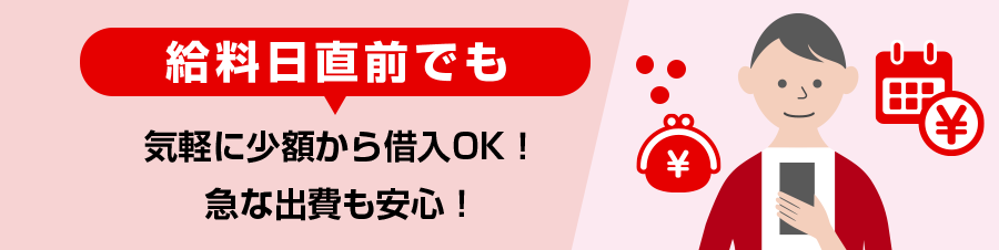 給料日直前でも気軽に少額から借入OK!急な出費も安心！