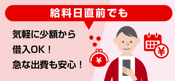 給料日直前でも気軽に少額から借入OK!急な出費も安心！