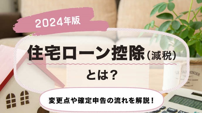 【2024年版】住宅ローン控除（減税）とは？変更点や確定申告の流れを解説！