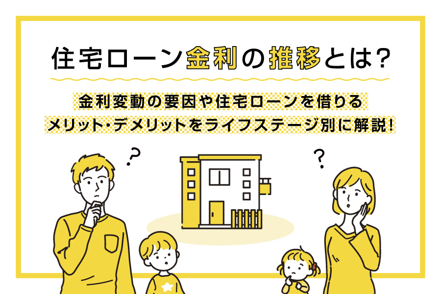 住宅ローン金利の推移とは？金利変動の要因や住宅ローンを借りるメリット・デメリットをライフステージ別に解説！