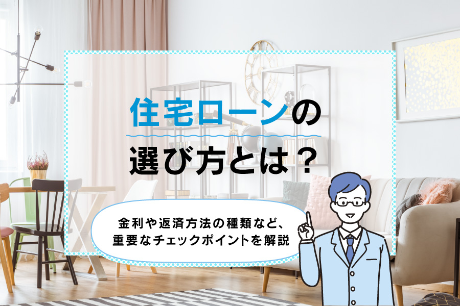 住宅ローンの選び方とは？金利や返済方法の種類など、重要なチェックポイントを解説