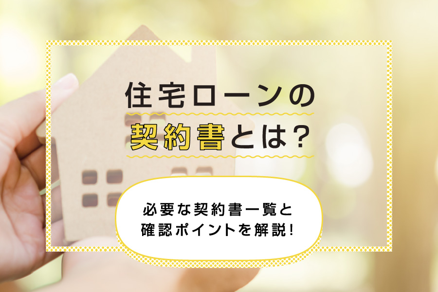 住宅ローンの契約書とは？必要な契約書一覧と確認ポイントを解説！