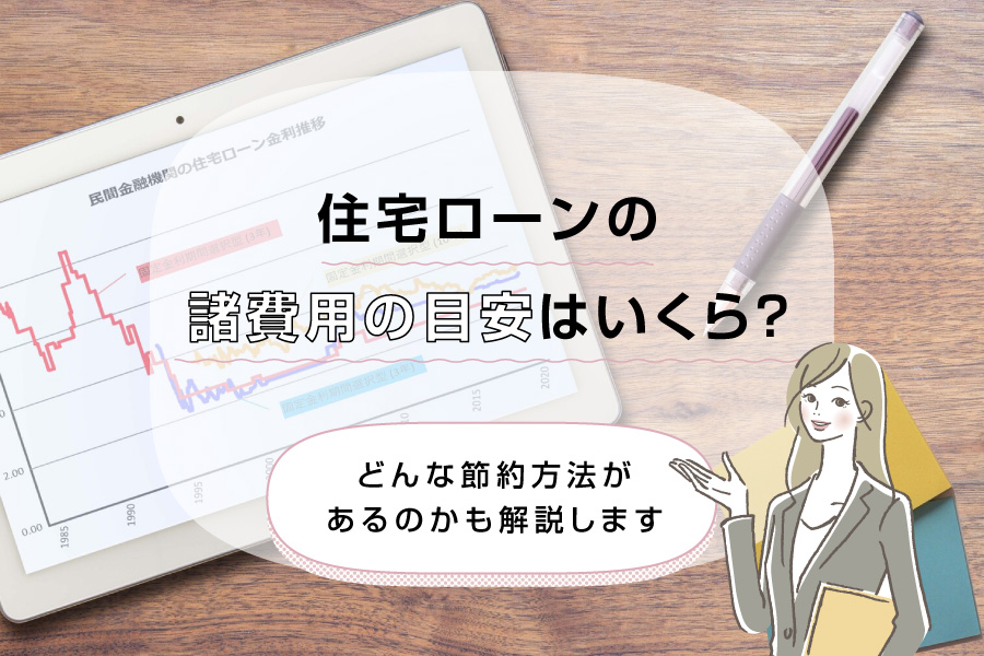 住宅ローンの諸費用の目安はいくら？どんな節約方法があるのかも解説します