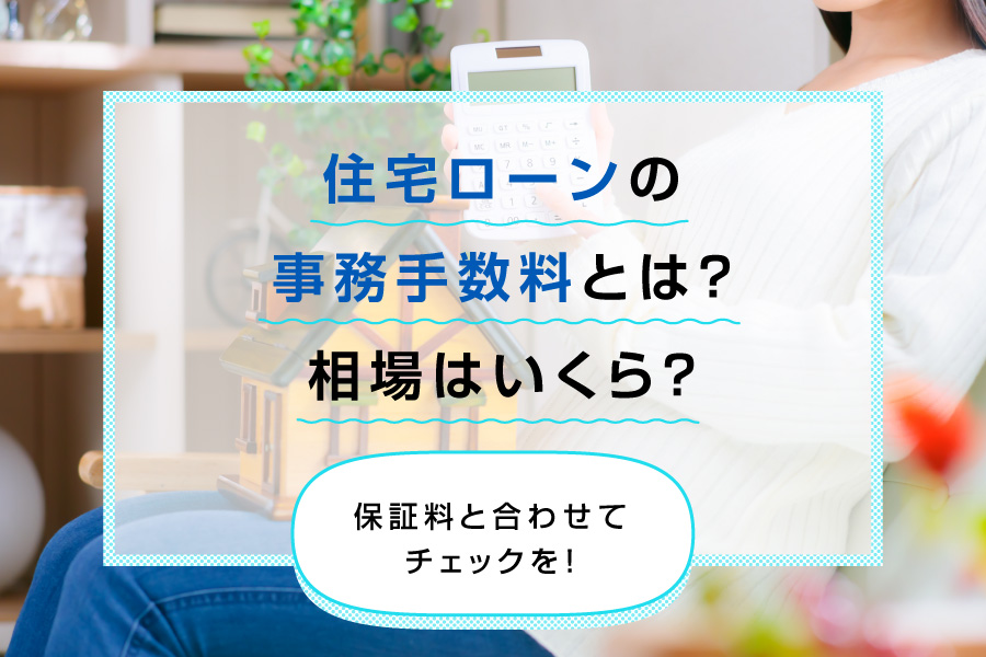 住宅ローンの事務手数料とは?相場はいくら?保証料と合わせてチェックを!