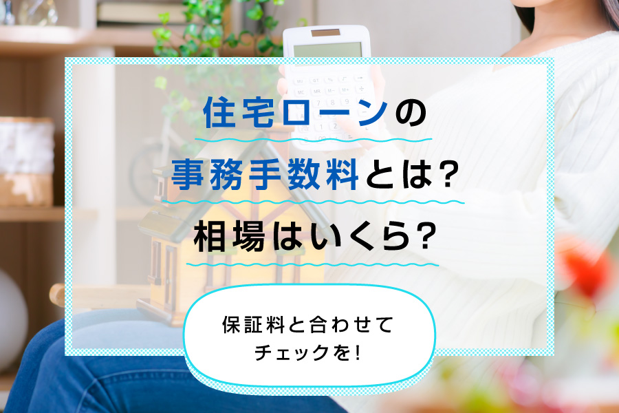 住宅ローンの事務手数料とは？相場はいくら？保証料と合わせてチェックを！