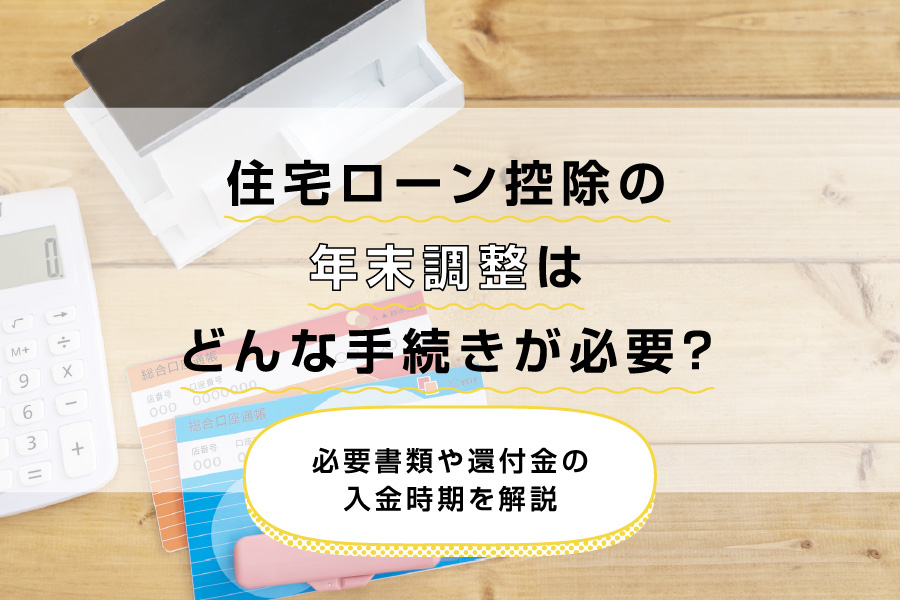 住宅ローン控除の年末調整はどんな手続きが必要？必要書類や還付金の入金時期を解説