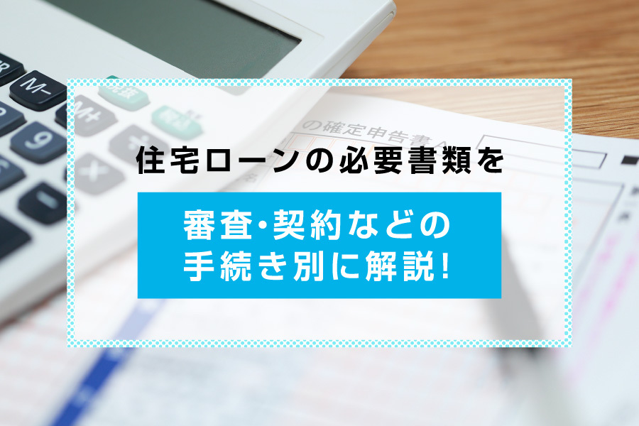 住宅ローンの必要書類を審査・契約などの手続き別に解説！