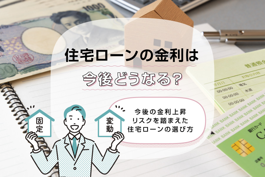 【2025年最新】住宅ローンの金利は今後どうなる？今後の金利上昇リスクを踏まえた住宅ローンの選び方