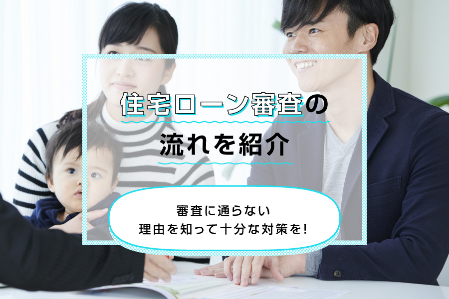 住宅ローン審査の流れを紹介。審査に通らない理由を知って十分な対策を!