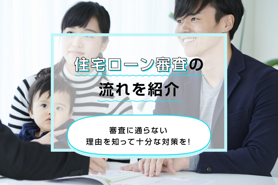 住宅ローン審査の流れを紹介。審査に通らない理由を知って十分な対策を！